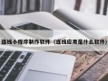 神木连线小程序制作软件（连线应用是什么软件）
