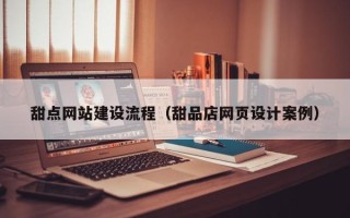 神木甜点网站建设流程（甜品店网页设计案例）
