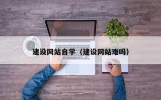 神木建设网站自学（建设网站难吗）