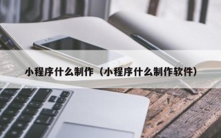 神木小程序什么制作（小程序什么制作软件）
