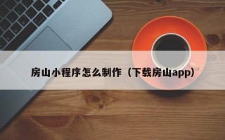 神木房山小程序怎么制作（下载房山app）