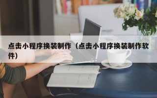 神木点击小程序换装制作（点击小程序换装制作软件）