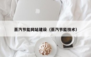 神木蒸汽节能网站建设（蒸汽节能技术）