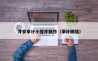 神木淳安审计小程序制作（审计微信）