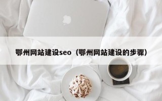 神木鄂州网站建设seo（鄂州网站建设的步骤）