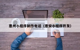 神木惠州小程序制作电话（惠安小程序开发）