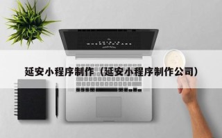 神木延安小程序制作（延安小程序制作公司）