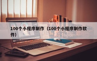 神木100个小程序制作（100个小程序制作软件）