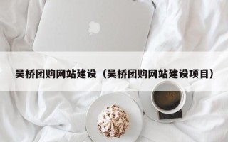 神木吴桥团购网站建设（吴桥团购网站建设项目）