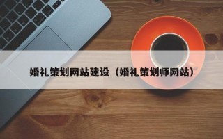 神木婚礼策划网站建设（婚礼策划师网站）